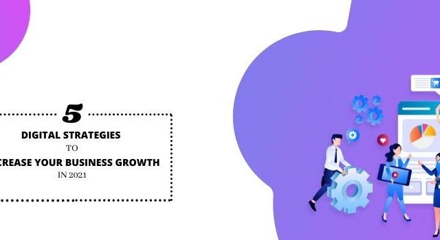 5 DIGITAL STRATEGIES TO INCREASE YOUR BUSINESS GROWTH IN 2021